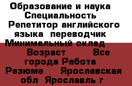 Образование и наука › Специальность ­ Репетитор английского языка, переводчик › Минимальный оклад ­ 600 › Возраст ­ 23 - Все города Работа » Резюме   . Ярославская обл.,Ярославль г.